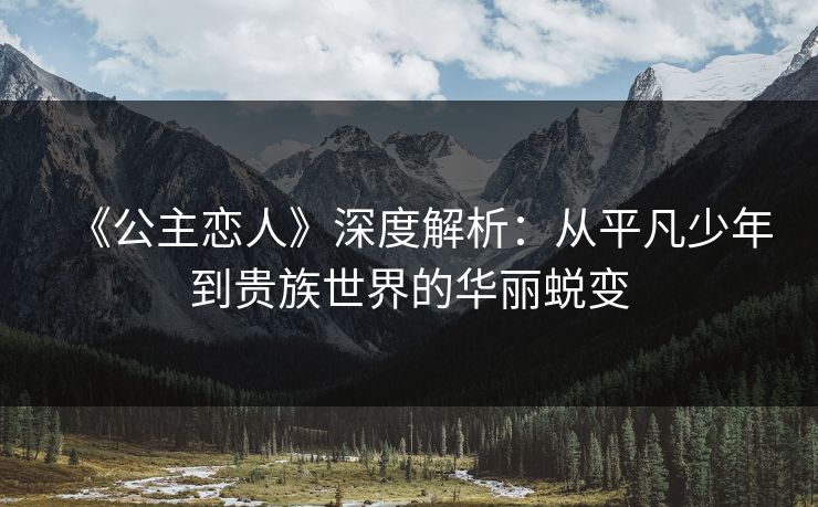 《公主恋人》深度解析：从平凡少年到贵族世界的华丽蜕变
