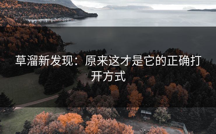 草溜新发现：原来这才是它的正确打开方式