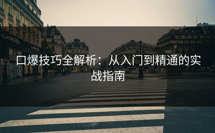 口爆技巧全解析：从入门到精通的实战指南