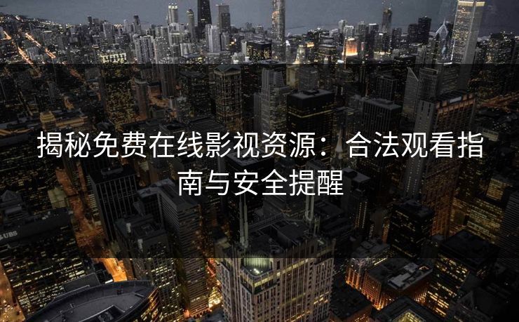 揭秘免费在线影视资源：合法观看指南与安全提醒