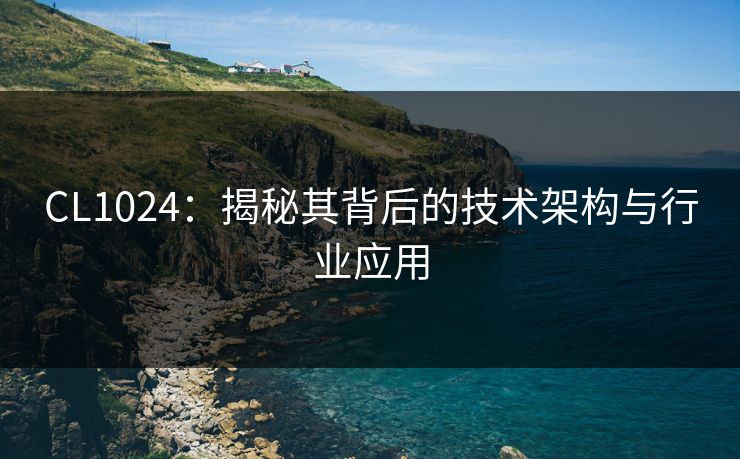 CL1024：揭秘其背后的技术架构与行业应用
