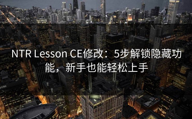 NTR Lesson CE修改：5步解锁隐藏功能，新手也能轻松上手