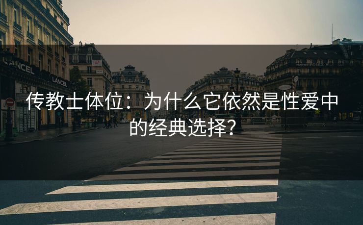 传教士体位：为什么它依然是性爱中的经典选择？