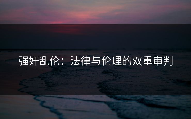 强奸乱伦：法律与伦理的双重审判