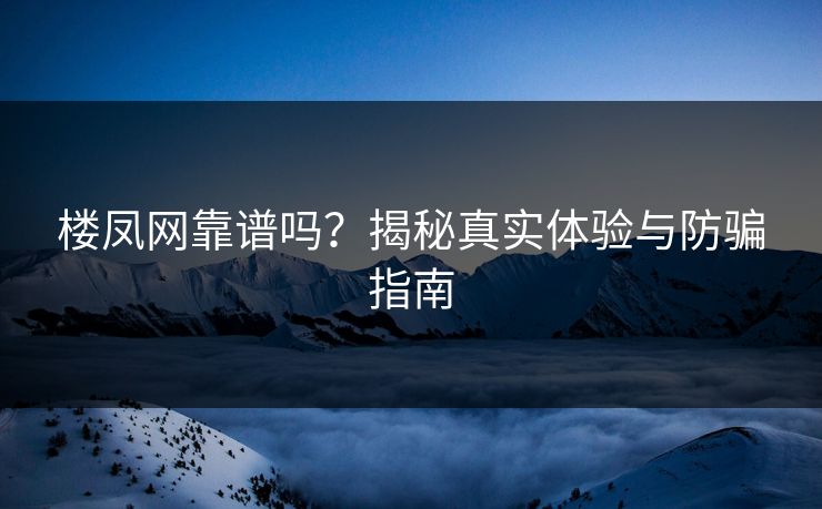 楼凤网靠谱吗？揭秘真实体验与防骗指南