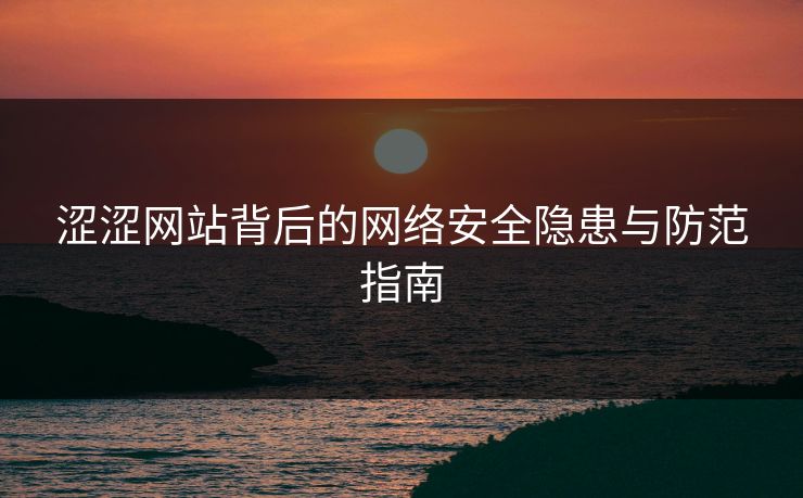 涩涩网站背后的网络安全隐患与防范指南