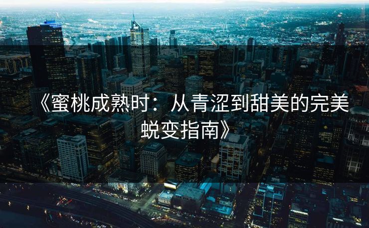 《蜜桃成熟时：从青涩到甜美的完美蜕变指南》